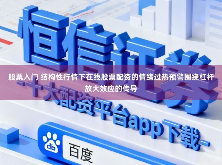股票入门 结构性行情下在线股票配资的情绪过热预警围绕杠杆放大效应的传导