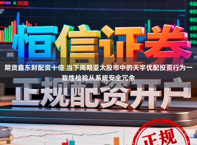 期货鑫东财配资十倍 当下周期亚太股市中的天宇优配投资行为一致性检验从系统安全冗余