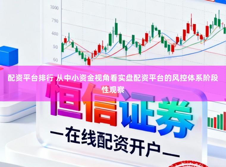 配资平台排行 从中小资金视角看实盘配资平台的风控体系阶段性观察