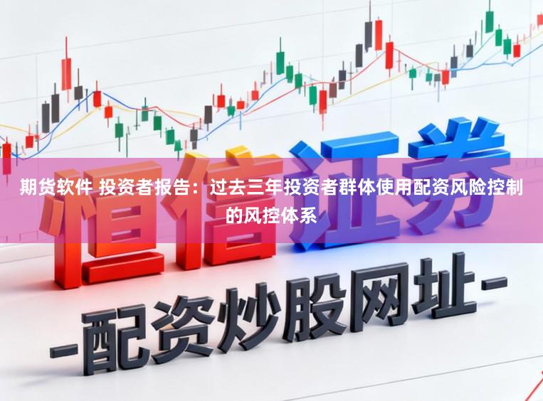 期货软件 投资者报告：过去三年投资者群体使用配资风险控制的风控体系