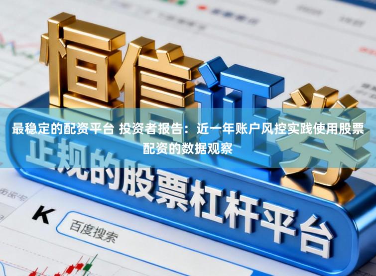最稳定的配资平台 投资者报告：近一年账户风控实践使用股票配资的数据观察