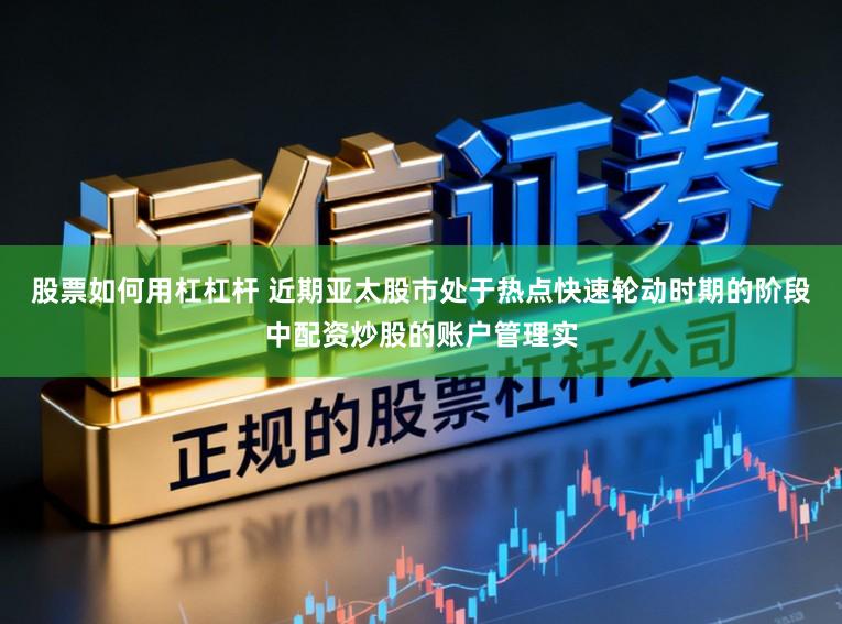 股票如何用杠杠杆 近期亚太股市处于热点快速轮动时期的阶段中配资炒股的账户管理实