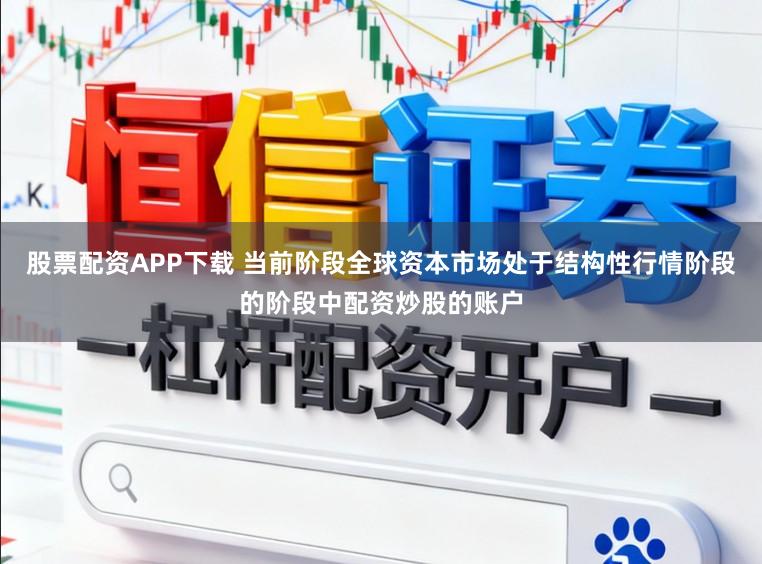 股票配资APP下载 当前阶段全球资本市场处于结构性行情阶段的阶段中配资炒股的账户