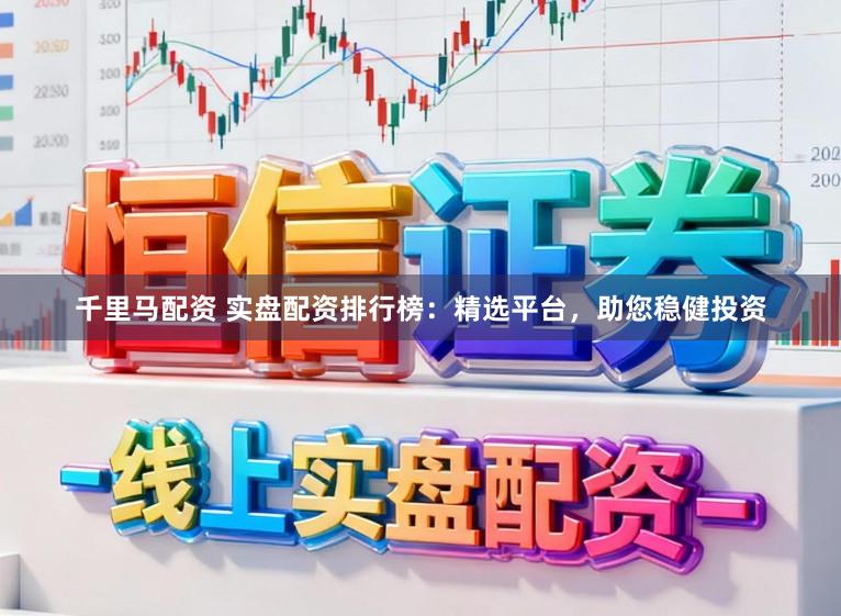 千里马配资 实盘配资排行榜:精选平台,助您稳健投资