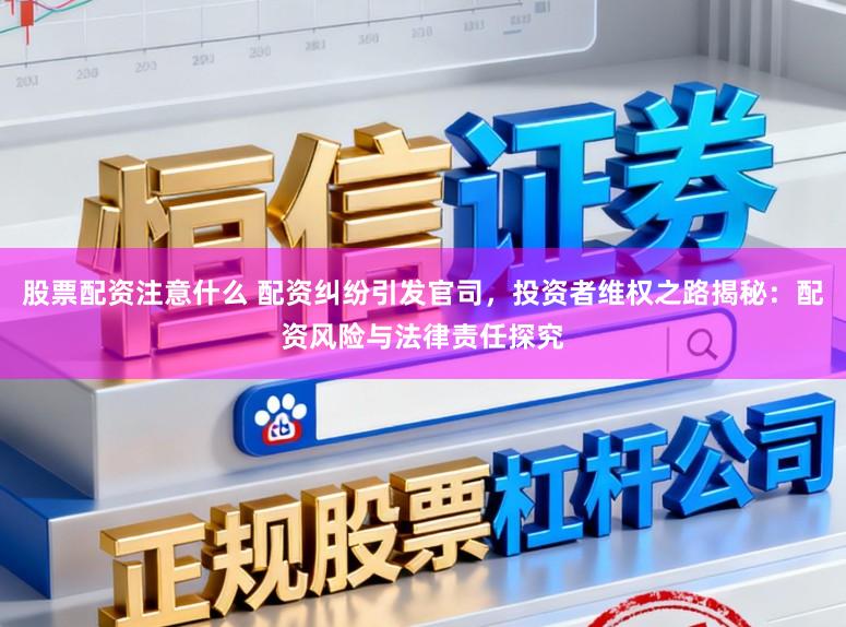 股票配资注意什么 配资纠纷引发官司，投资者维权之路揭秘：配资风险与法律责任探究