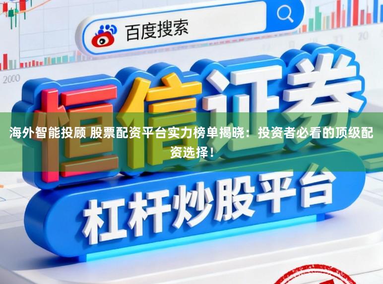 海外智能投顾 股票配资平台实力榜单揭晓:投资者必看的顶级配资选择!