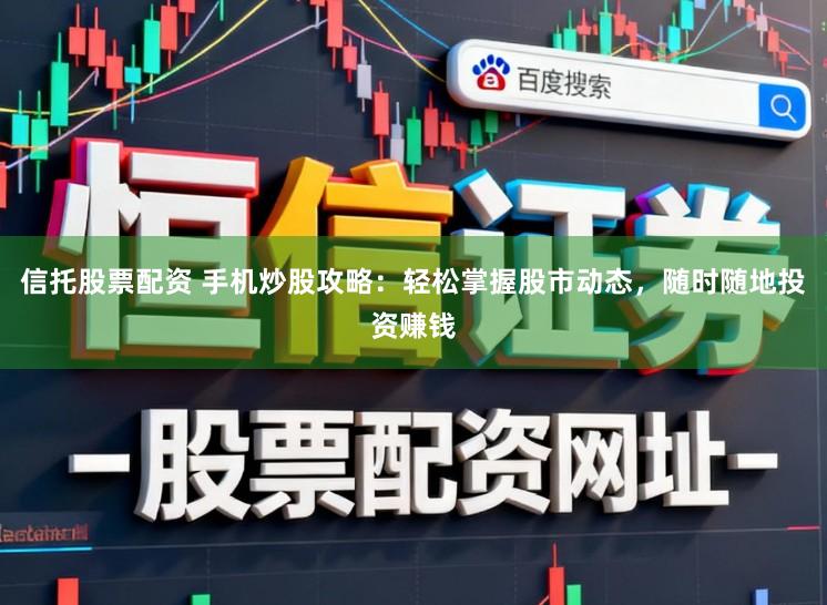 信托股票配资 手机炒股攻略：轻松掌握股市动态，随时随地投资赚钱
