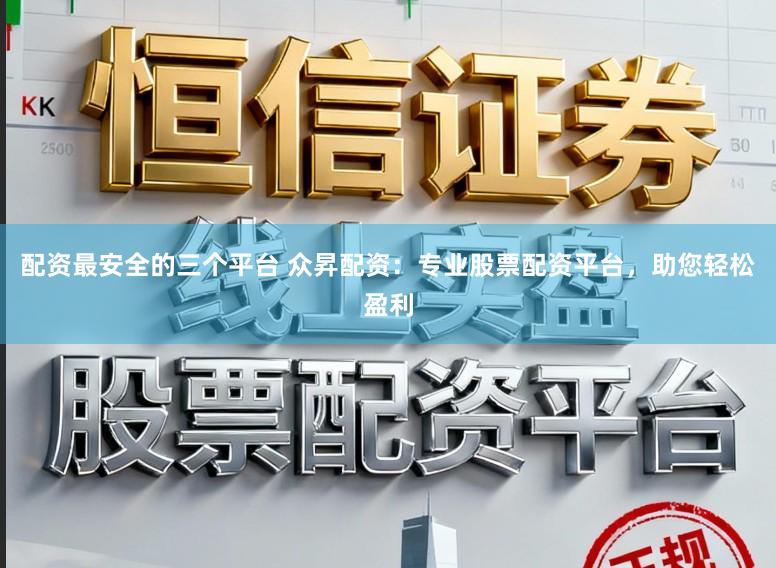 配资最安全的三个平台 众昇配资：专业股票配资平台，助您轻松盈利