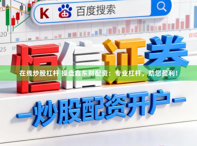 在线炒股杠杆 操盘鑫东财配资：专业杠杆，助您盈利！