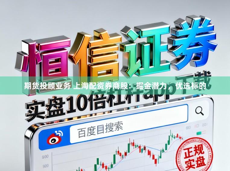 期货投顾业务 上海配资券商股：掘金潜力，优选标的