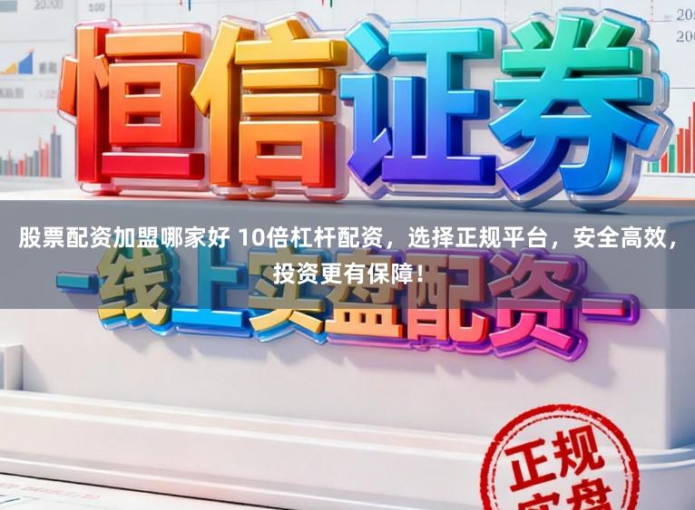 股票配资加盟哪家好 10倍杠杆配资，选择正规平台，安全高效，投资更有保障！