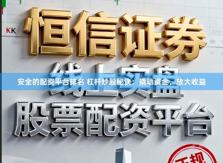安全的配资平台排名 杠杆炒股秘诀：撬动资金，放大收益
