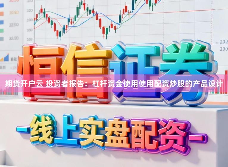 期货开户云 投资者报告：杠杆资金使用使用配资炒股的产品设计