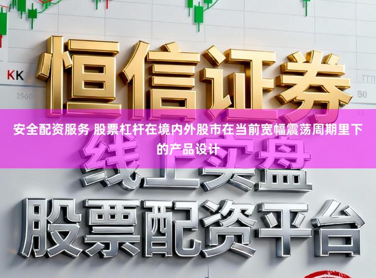 安全配资服务 股票杠杆在境内外股市在当前宽幅震荡周期里下的产品设计