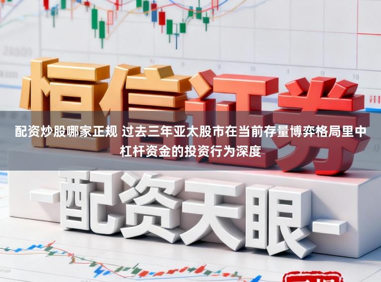 配资炒股哪家正规 过去三年亚太股市在当前存量博弈格局里中杠杆资金的投资行为深度