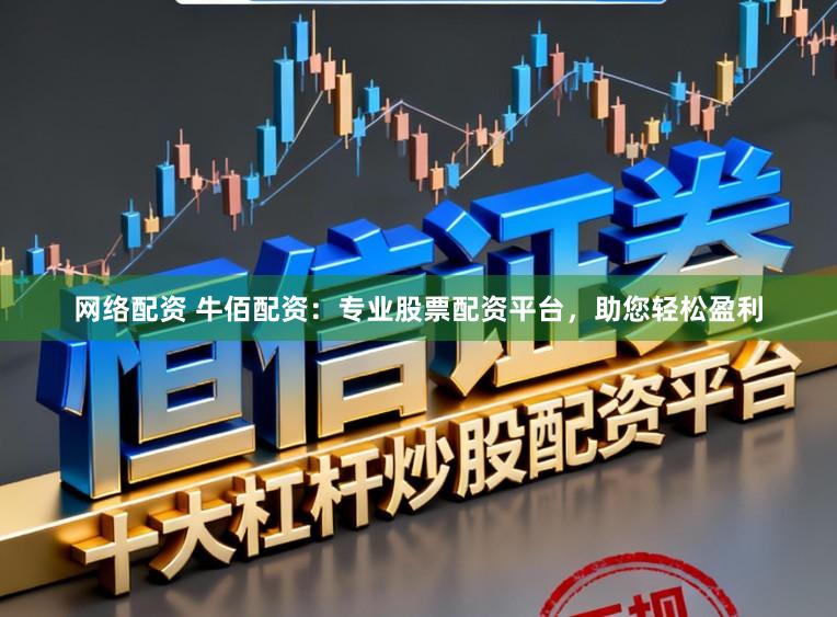网络配资 牛佰配资：专业股票配资平台，助您轻松盈利