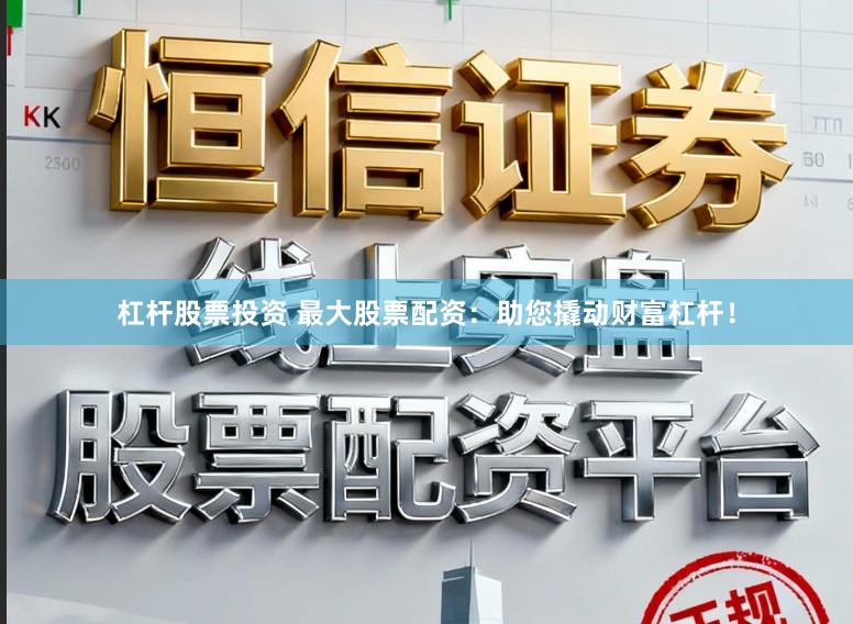杠杆股票投资 最大股票配资：助您撬动财富杠杆！