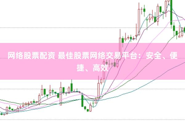 网络股票配资 最佳股票网络交易平台：安全、便捷、高效