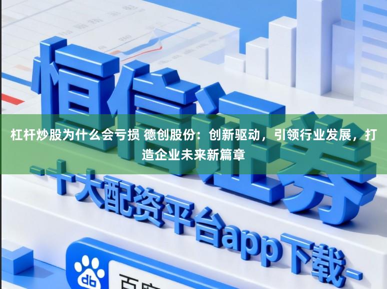 杠杆炒股为什么会亏损 德创股份：创新驱动，引领行业发展，打造企业未来新篇章