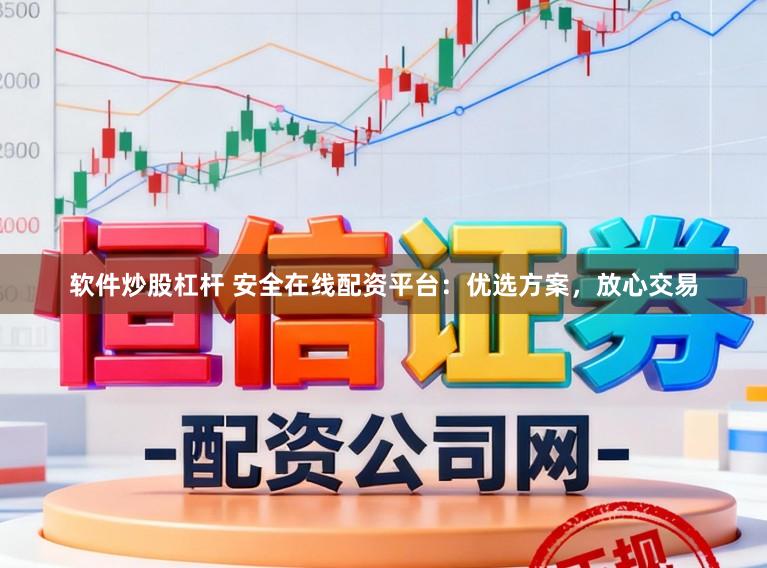 软件炒股杠杆 安全在线配资平台：优选方案，放心交易