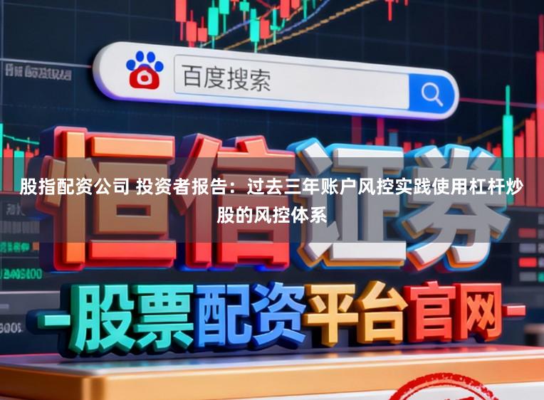 股指配资公司 投资者报告：过去三年账户风控实践使用杠杆炒股的风控体系