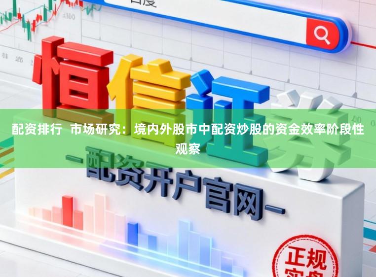 配资排行  市场研究：境内外股市中配资炒股的资金效率阶段性观察