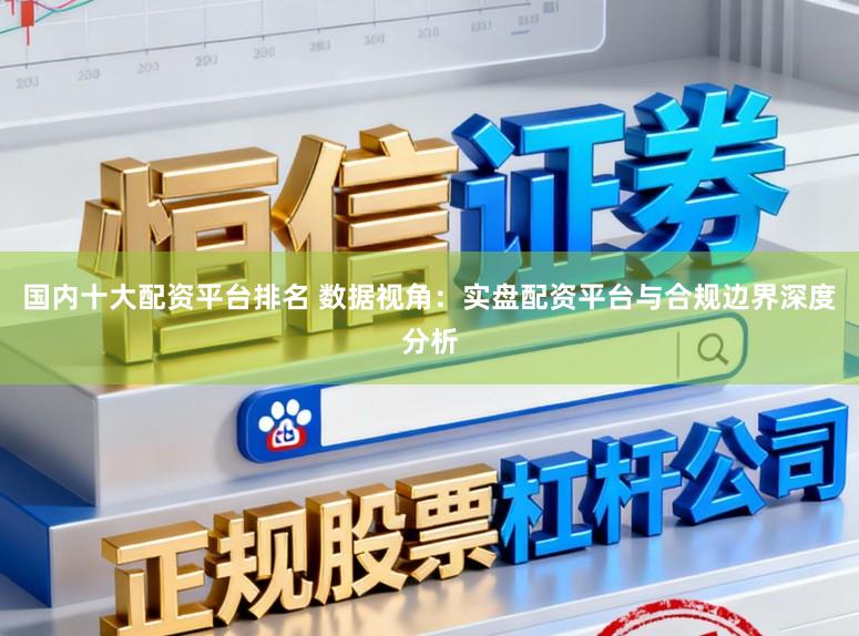 国内十大配资平台排名 数据视角：实盘配资平台与合规边界深度分析