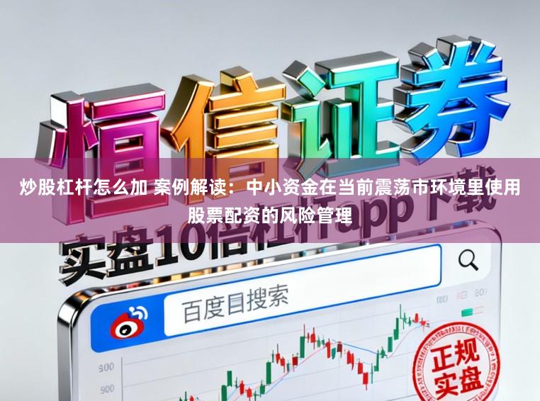 炒股杠杆怎么加 案例解读：中小资金在当前震荡市环境里使用股票配资的风险管理