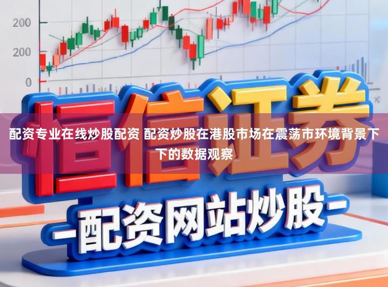 配资专业在线炒股配资 配资炒股在港股市场在震荡市环境背景下下的数据观察