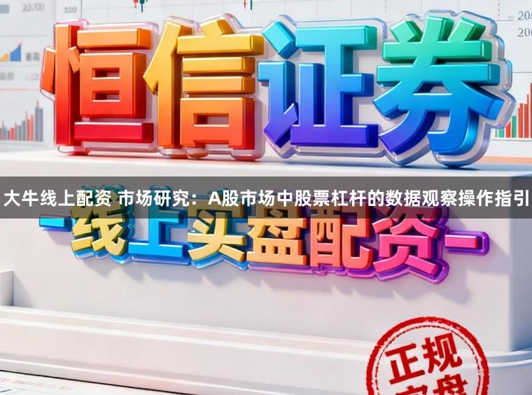 大牛线上配资 市场研究：A股市场中股票杠杆的数据观察操作指引