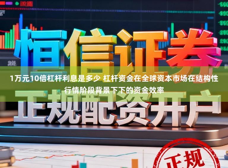 1万元10倍杠杆利息是多少 杠杆资金在全球资本市场在结构性行情阶段背景下下的资金效率