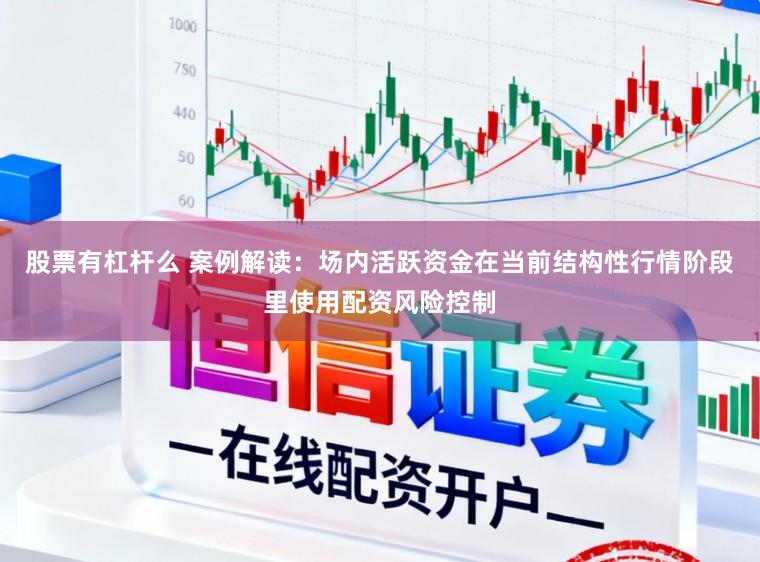 股票有杠杆么 案例解读：场内活跃资金在当前结构性行情阶段里使用配资风险控制
