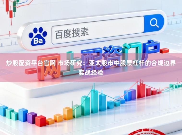 炒股配资平台官网 市场研究：亚太股市中股票杠杆的合规边界实战经验