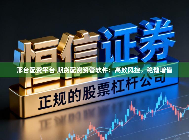 邢台配资平台 期货配资资管软件：高效风控，稳健增值