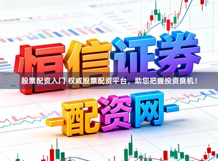 股票配资入门 权威股票配资平台，助您把握投资良机！