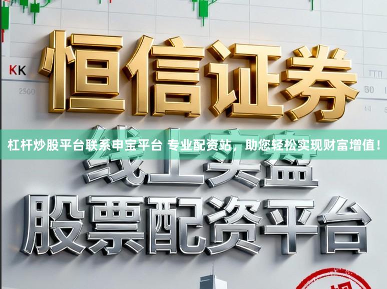 杠杆炒股平台联系申宝平台 专业配资站，助您轻松实现财富增值！