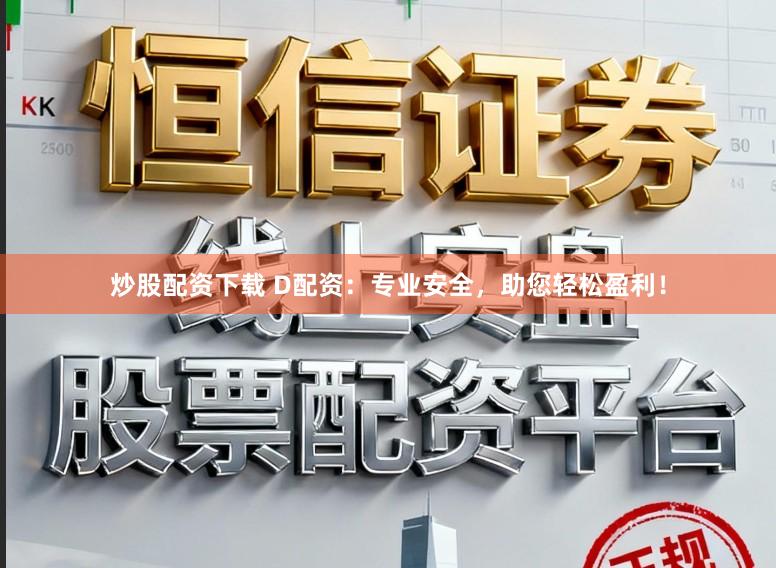 炒股配资下载 D配资：专业安全，助您轻松盈利！