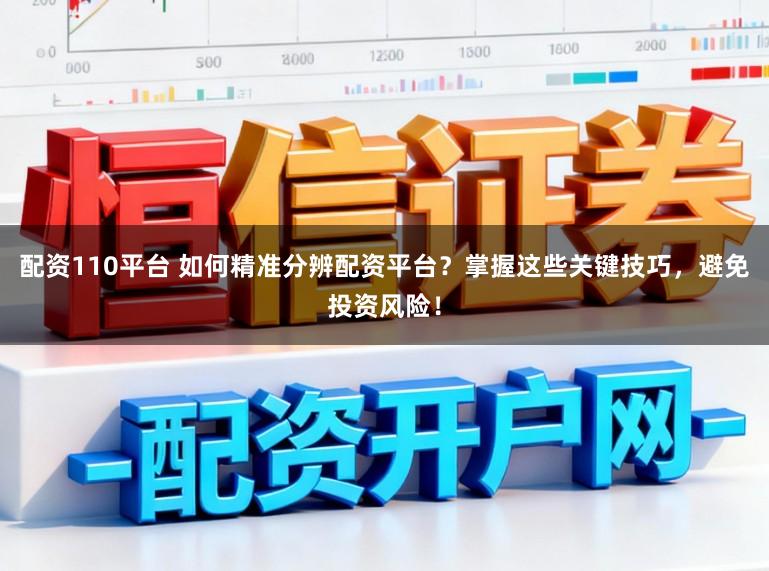 配资110平台 如何精准分辨配资平台？掌握这些关键技巧，避免投资风险！