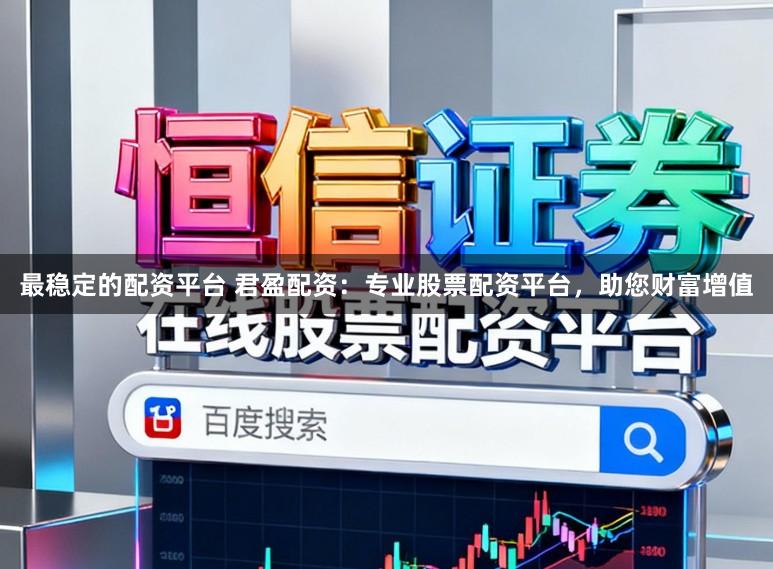 最稳定的配资平台 君盈配资：专业股票配资平台，助您财富增值