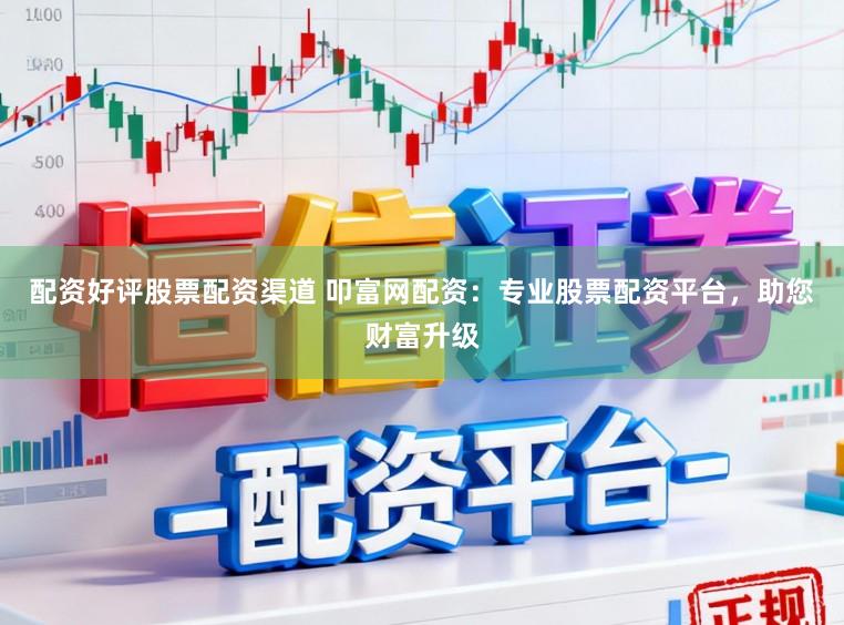 配资好评股票配资渠道 叩富网配资：专业股票配资平台，助您财富升级