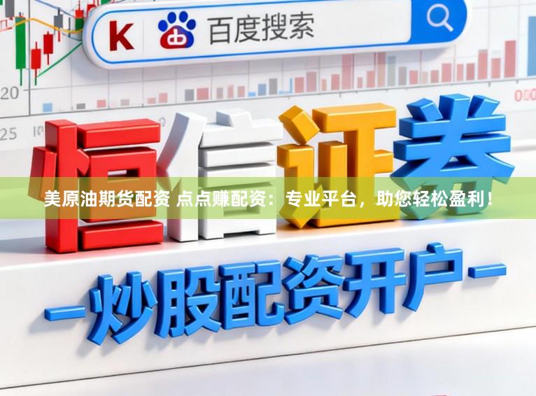 美原油期货配资 点点赚配资：专业平台，助您轻松盈利！