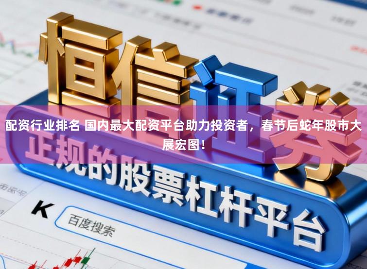 配资行业排名 国内最大配资平台助力投资者，春节后蛇年股市大展宏图！
