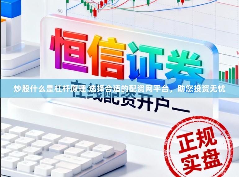 炒股什么是杠杆原理 选择合适的配资网平台，助您投资无忧