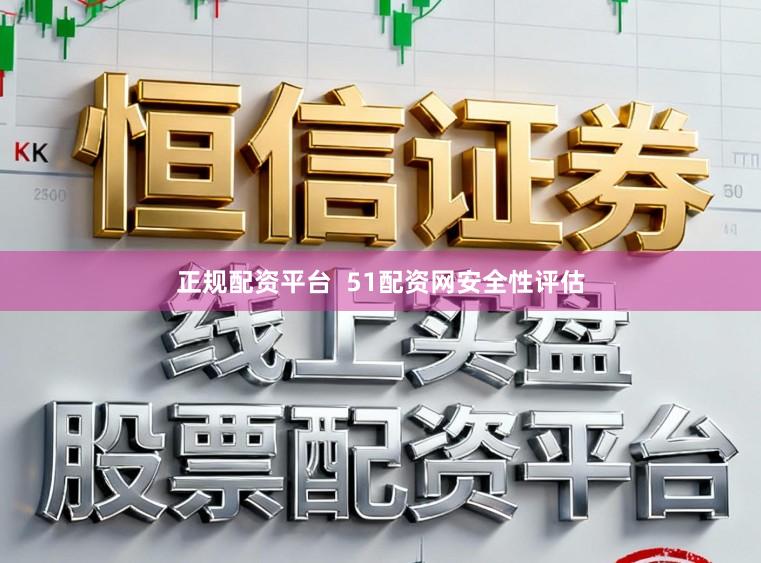 正规配资平台  51配资网安全性评估