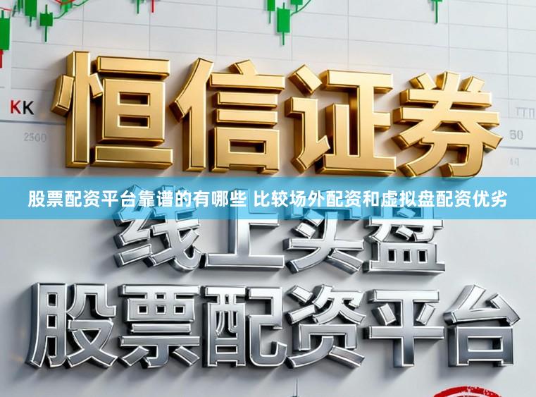 股票配资平台靠谱的有哪些 比较场外配资和虚拟盘配资优劣