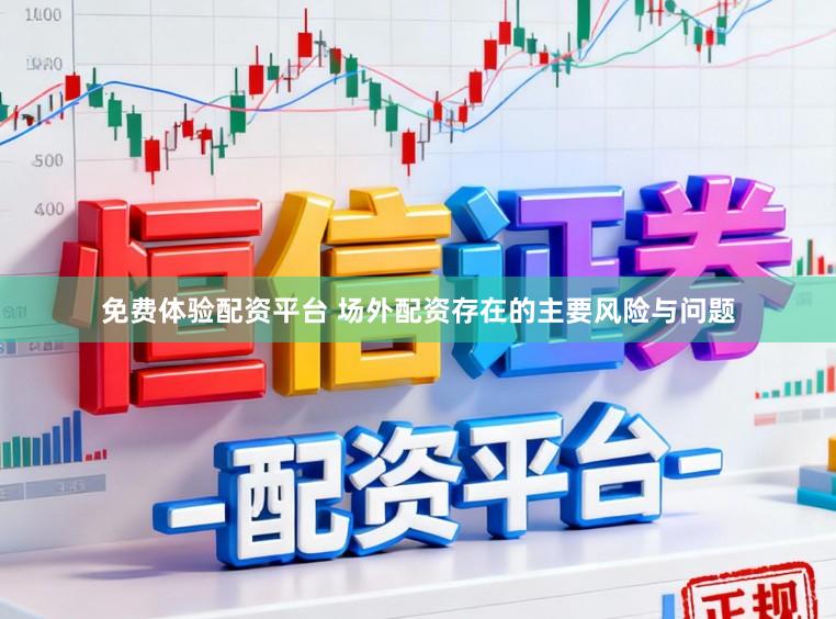 免费体验配资平台 场外配资存在的主要风险与问题