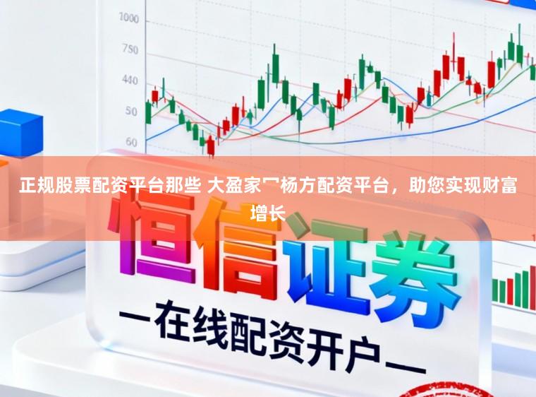 正规股票配资平台那些 大盈家冖杨方配资平台，助您实现财富增长