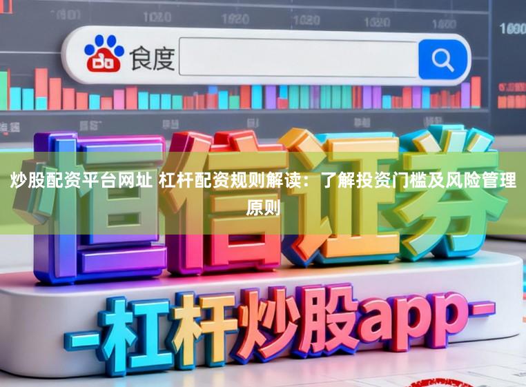 炒股配资平台网址 杠杆配资规则解读：了解投资门槛及风险管理原则