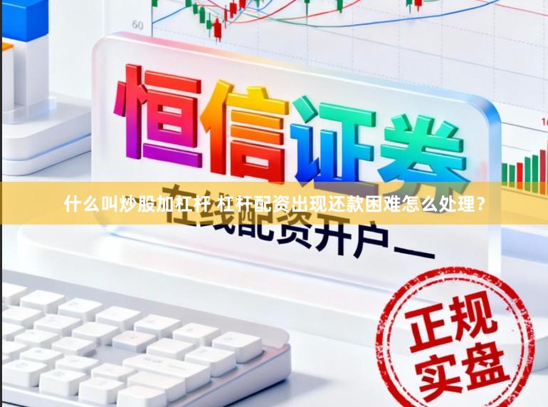 什么叫炒股加杠杆 杠杆配资出现还款困难怎么处理？