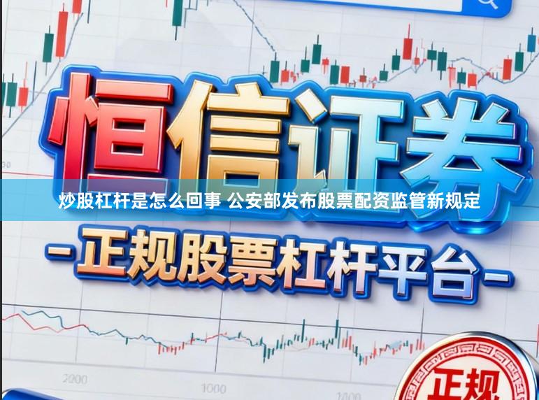 炒股杠杆是怎么回事 公安部发布股票配资监管新规定